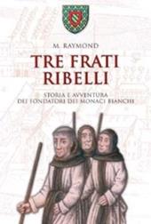Tre frati ribelli. Storia e avventura dei fondatori dei monaci bianchi