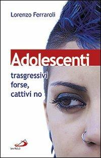 Adolescenti: trasgressivi forse, cattivi no - Lorenzo Ferraroli - Libro San Paolo Edizioni 2012, Progetto famiglia | Libraccio.it