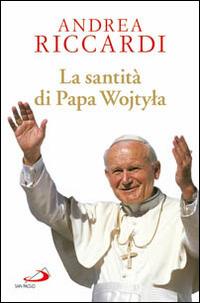La santità di papa Wojtyla - Andrea Riccardi - Libro San Paolo Edizioni 2014, Tempi e figure | Libraccio.it