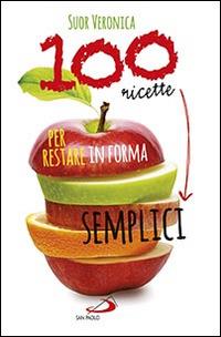 100 ricette semplici per restare in forma - Veronica (suor) - Libro San Paolo Edizioni 2014, Cose di vita sana | Libraccio.it