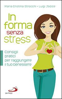 In forma senza stress. Consigli pratici per raggiungere il tuo benessere - Maria Cristina Strocchi, Luigi Jodice - Libro San Paolo Edizioni 2014, I prismi | Libraccio.it