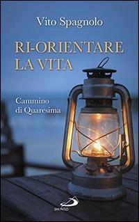Ri-orientare la vita. Cammino di Quaresima - Vito Spagnolo - Libro San Paolo Edizioni 2016, Parole per lo spirito | Libraccio.it