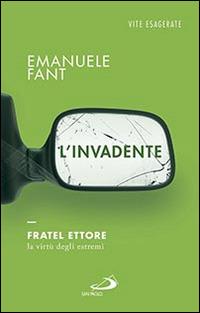 L' invadente. Fratel Ettore, la virtù degli estremi - Emanuele Fant - Libro San Paolo Edizioni 2016, Le vele | Libraccio.it