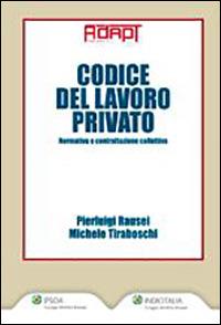 Codice del lavoro privato. Normativa e contrattazione collettiva - Pierluigi Rausei, Michele Tiraboschi - Libro Ipsoa 2011 | Libraccio.it