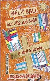 La città del sole e della luna - Philip Ball - Libro edizioni Dedalo 2014, ScienzaLetteratura | Libraccio.it