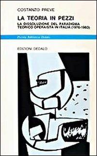 La teoria in pezzi. La dissoluzione del paradigma teorico operaista in Italia (1976-1983) - Costanzo Preve - Libro edizioni Dedalo 1993, Piccola biblioteca Dedalo | Libraccio.it