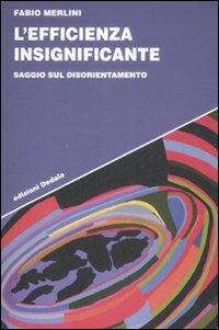 L' efficienza insignificante. Saggio sul disorientamento - Fabio Merlini - Libro edizioni Dedalo 2008, Strumenti/Scenari | Libraccio.it