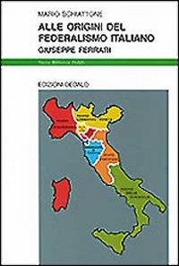 Alle origini del federalismo italiano. Giuseppe Ferrari - Mario Schiattone - Libro edizioni Dedalo 1996, Nuova biblioteca Dedalo | Libraccio.it