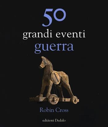 50 grandi eventi. Guerra - Robin Cross - Libro edizioni Dedalo 2013, La scienza è facile | Libraccio.it