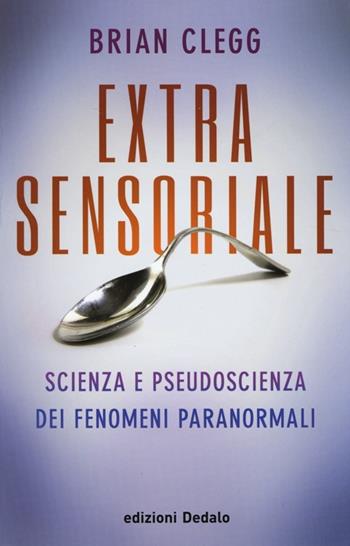 Extrasensoriale. Scienza e pseudoscienza dei fenomeni paranormali - Brian Clegg - Libro edizioni Dedalo 2014, La scienza è facile | Libraccio.it