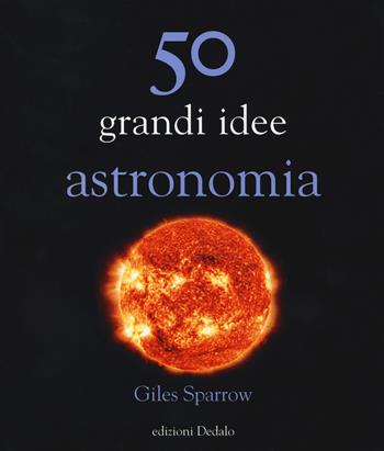 50 grandi idee astronomia - Giles Sparrow - Libro edizioni Dedalo 2017, La scienza è facile | Libraccio.it