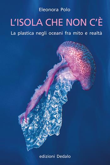 L' isola che non c'è. La plastica negli oceani fra mito e realtà - Eleonora Polo - Libro edizioni Dedalo 2020, La scienza è facile | Libraccio.it