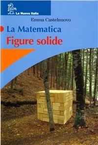 La matematica. Figure solide. Leggi matematiche. - Emma Castelnuovo - Libro La Nuova Italia 2005 | Libraccio.it