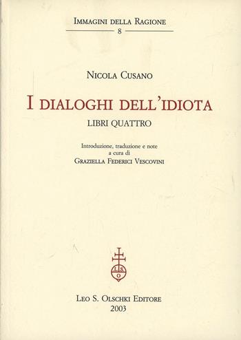 I dialoghi dell'idiota. Libri quattro - Niccolò Cusano - Libro Olschki 2003, Immagini della ragione | Libraccio.it