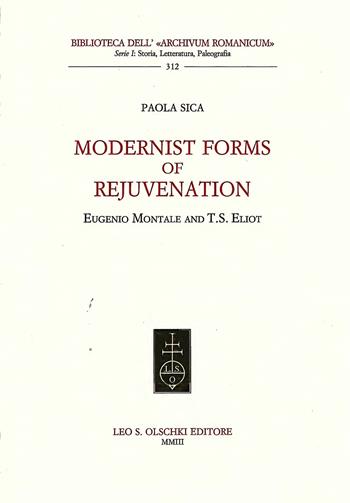 Modernist forms of rejuvenation. Eugenio Montale and T. S. Eliot - Paola Sica - Libro Olschki 2003, Biblioteca dell'Archivum romanicum | Libraccio.it