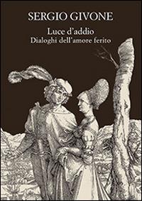 Luce d'addio. Dialoghi dell'amore ferito - Sergio Givone - Libro Olschki 2016 | Libraccio.it
