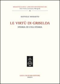 Le virtù di Griselda. Storia di una storia - Raffaele Morabito - Libro Olschki 2017, Biblioteca dell'Archivum romanicum | Libraccio.it