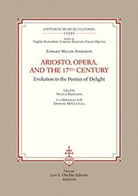 Ariosto, opera, and the 17th Century Evolution in the poetics of delight - Edward Milton Anderson - Libro Olschki 2017, Historiae musicae cultores. Biblioteca | Libraccio.it