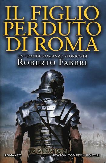 Il figlio perduto di Roma - Roberto Fabbri - Libro Newton Compton Editori 2017, Nuova narrativa Newton | Libraccio.it