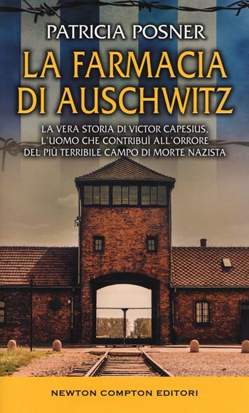 La farmacia di Auschwitz. La vera storia di Victor Capesius, l'uomo che contribuì all'orrore del più terribile campo di morte nazista - Patricia Posner - Libro Newton Compton Editori 2018 | Libraccio.it