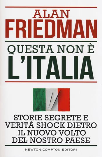 Questa non è l'Italia. Storie segrete e verità shock dietro il nuovo volto del nostro Paese - Alan Friedman - Libro Newton Compton Editori 2019, Controcorrente | Libraccio.it