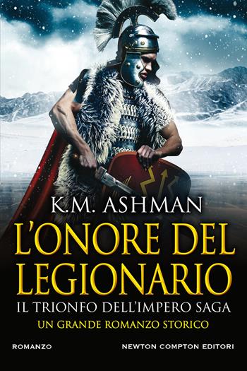 L' onore del legionario. Il trionfo dell'impero - K. M. Ashman - Libro Newton Compton Editori 2021, Nuova narrativa Newton | Libraccio.it
