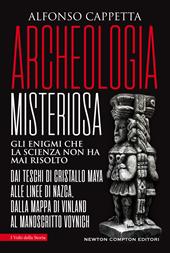 Archeologia misteriosa. Gli enigmi che la scienza non ha mai risolto. Dai teschi di cristallo maya alle linee di Nazca, dalla mappa di Vinland al manoscritto Voynich