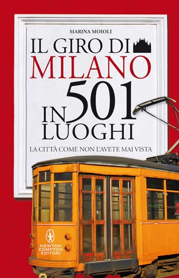 Il giro di Milano in 501 luoghi. La città come non l'avete mai vista - Marina Moioli - Libro Newton Compton Editori 2020, Grandi manuali Newton | Libraccio.it