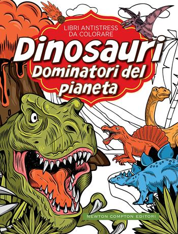 Dinosauri: dominatori del pianeta. Libri antistress da colorare  - Libro Newton Compton Editori 2021, Grandi manuali Newton | Libraccio.it