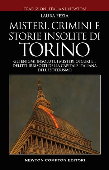 Misteri, crimini e storie insolite di Torino. Gli enigmi insoluti, i misteri oscuri e i delitti irrisolti della capitale italiana dell'esoterismo - Laura Fezia - Libro Newton Compton Editori 2022, Tradizioni italiane | Libraccio.it