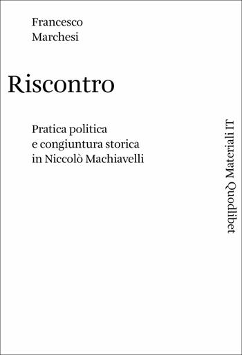 Riscontro. Pratica politica e congiuntura storica in Niccolò Machiavelli - Francesco Marchesi - Libro Quodlibet 2017, Materiali IT | Libraccio.it
