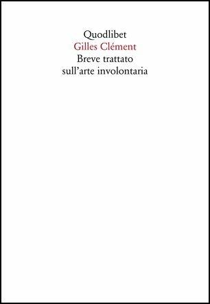 Breve trattato sull'arte involontaria - Gilles Clément - Libro Quodlibet 2019, In ottavo | Libraccio.it