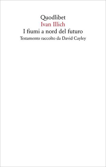 I fiumi a nord del futuro. Testamento raccolto da David Cayley - Ivan Illich - Libro Quodlibet 2022, Saggi | Libraccio.it