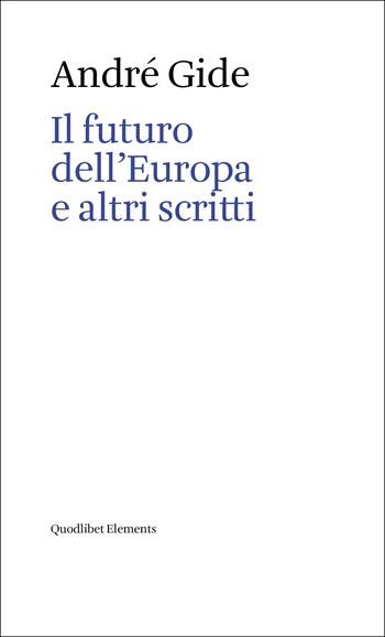 Il futuro dell'Europa e altri scritti - André Gide - Libro Quodlibet 2023, Elements | Libraccio.it