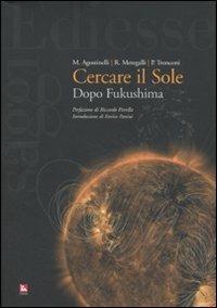 Cercare il sole. Dopo Fukushima - Mario Agostinelli, Roberto Meregalli, Pierattilio Tronconi - Libro Futura 2011, Saggi | Libraccio.it