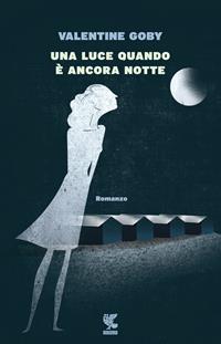 Una luce quando è ancora notte - Valentine Goby - Libro Guanda 2015, Narratori della Fenice | Libraccio.it