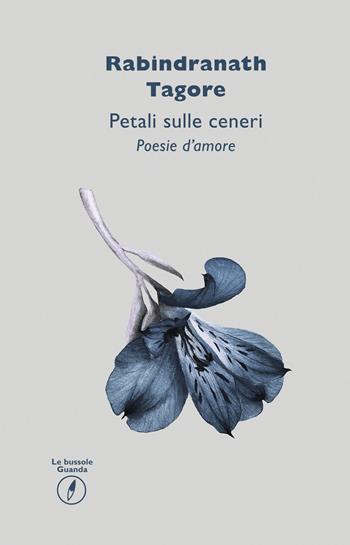 Petali sulle ceneri. Poesie d'amore - Rabindranath Tagore - Libro Guanda 2016, Le bussole Guanda | Libraccio.it