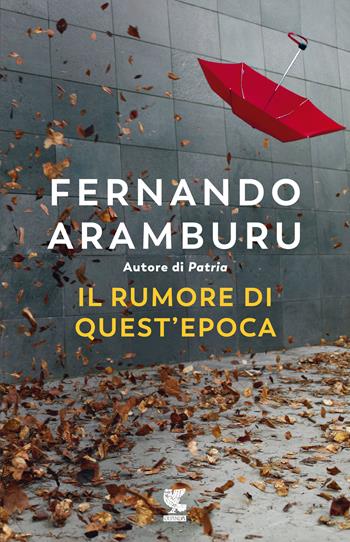 Il rumore di quest'epoca - Fernando Aramburu - Libro Guanda 2021, Narratori della Fenice | Libraccio.it
