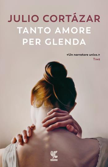 Tanto amore per Glenda - Julio Cortázar - Libro Guanda 2021, Narratori della Fenice | Libraccio.it