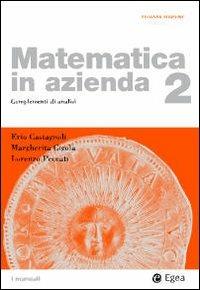 Matematica in azienda. Vol. 2: Complementi di analisi. - Erio Castagnoli, Margherita Cigola, Lorenzo Peccati - Libro EGEA 2009, I Manuali | Libraccio.it