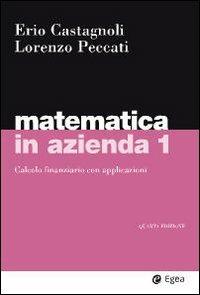 Matematica in azienda. Vol. 1: Calcolo finanziario con applicazioni. - Erio Castagnoli, Lorenzo Peccati - Libro EGEA 2010, I Manuali | Libraccio.it