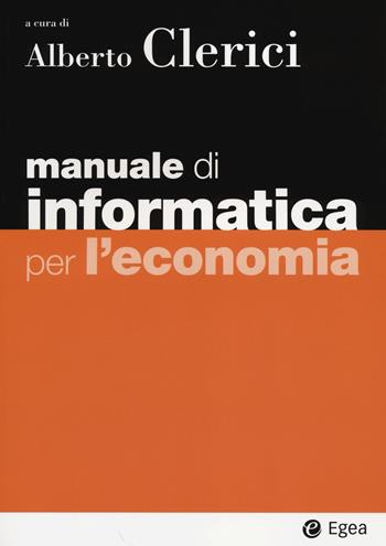 Manuale di informatica per l'economia. Con aggiornamento online  - Libro EGEA 2014, I Manuali | Libraccio.it