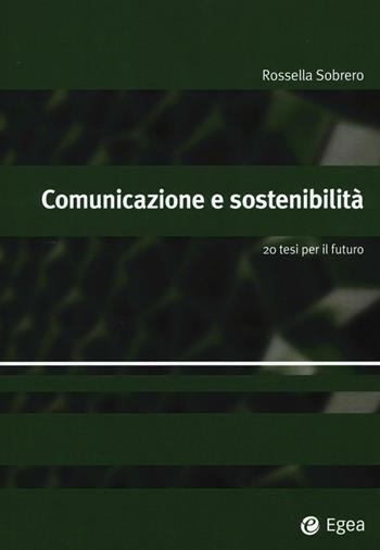 Comunicazione e sostenibilità. 20 tesi per il futuro - Rossella Sobrero - Libro EGEA 2016, Alfaomega | Libraccio.it