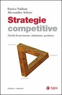 Strategie competitive. Giochi di movimento, imitazione, posizione - Enrico Valdani, Alessandro Arbore - Libro EGEA 2008, Cultura di impresa | Libraccio.it