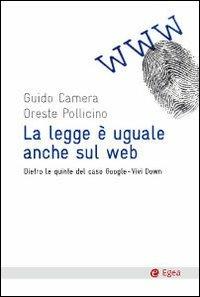 La legge è uguale anche sul web. Dietro le quinte del caso Google-Vividown - Guido Camera, Oreste Pollicino - Libro EGEA 2010, Cultura e società | Libraccio.it