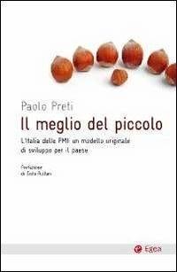 Il meglio del piccolo. L'Italia delle PMI: un modello originale di sviluppo per il Paese - Paolo Preti - Libro EGEA 2011, Cultura e società | Libraccio.it