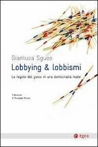 Lobbying & lobbismi. Le regole del gioco in una democrazia reale - Gianluca Sgueo - Libro EGEA 2012, Cultura e società | Libraccio.it