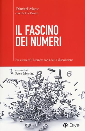 Il fascino dei numeri. Far crescere il business utilizzando i dati a disposizione - Dimitri Maex, Paul Brown - Libro EGEA 2013, Cultura di impresa | Libraccio.it
