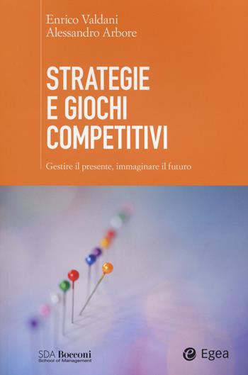 Strategie e giochi competitivi. Gestire il presente, immaginare il futuro. Con aggiornamento online - Alessandro Arbore, Enrico Valdani - Libro EGEA 2014, SDA. Leading management | Libraccio.it