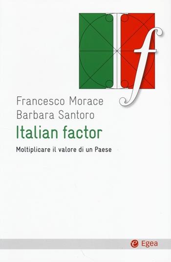 Italian factor. Moltiplicare il valore di un Paese - Francesco Morace, Barbara Santoro - Libro EGEA 2014, Cultura e società | Libraccio.it